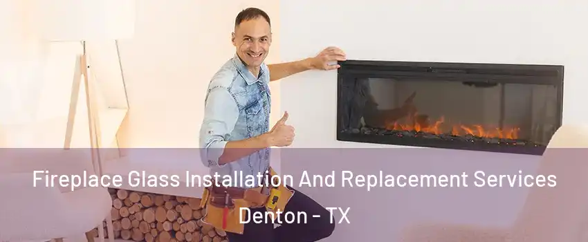 Fireplace Glass Installation And Replacement Services Denton - TX
