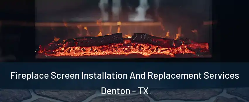 Fireplace Screen Installation And Replacement Services Denton - TX