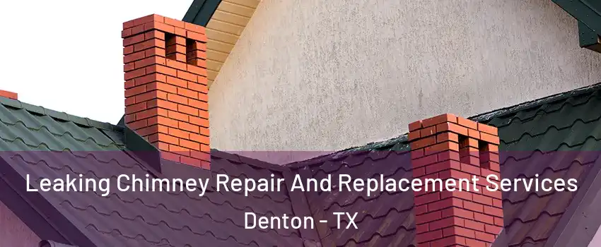 Leaking Chimney Repair And Replacement Services Denton - TX