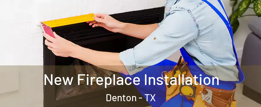New Fireplace Installation Denton - TX