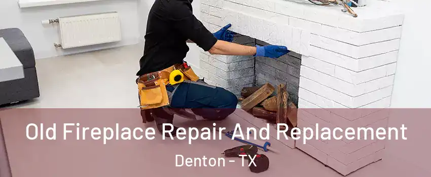 Old Fireplace Repair And Replacement Denton - TX