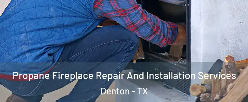Propane Fireplace Repair And Installation Services Denton - TX
